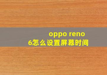 oppo reno 6怎么设置屏幕时间